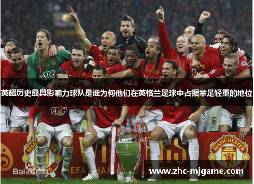 英超历史最具影响力球队是谁为何他们在英格兰足球中占据举足轻重的地位
