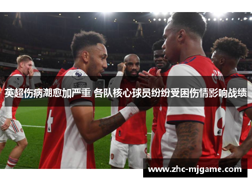 英超伤病潮愈加严重 各队核心球员纷纷受困伤情影响战绩