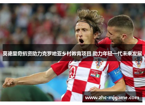 莫德里奇捐资助力克罗地亚乡村教育项目 助力年轻一代未来发展 莫德里奇捐资助力克罗地亚乡村教育项目 助力年轻一代未来发展