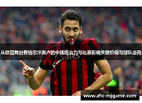 从欧冠舞台看恰尔汗奥卢的中场统治力与比赛影响关键价值与球队走向