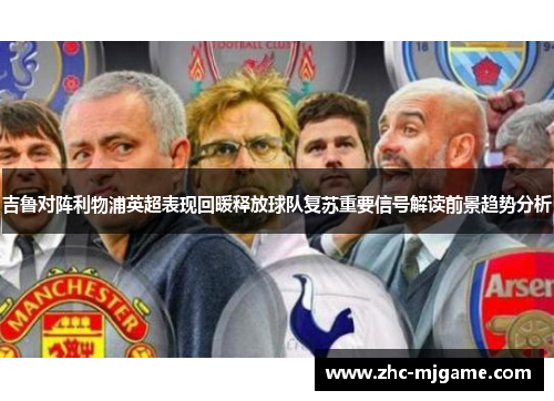 吉鲁对阵利物浦英超表现回暖释放球队复苏重要信号解读前景趋势分析 吉鲁对阵利物浦英超表现回暖释放球队复苏重要信号解读前景趋势分析