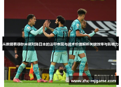从数据看菲尔米诺对阵日本的法甲表现与战术价值解析关键效率与影响力