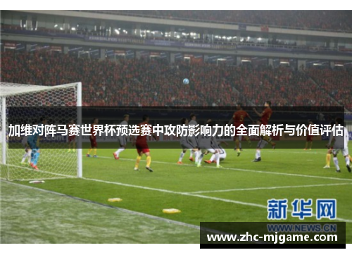 加维对阵马赛世界杯预选赛中攻防影响力的全面解析与价值评估