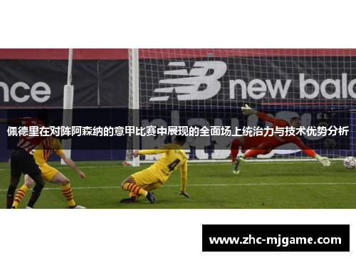 佩德里在对阵阿森纳的意甲比赛中展现的全面场上统治力与技术优势分析
