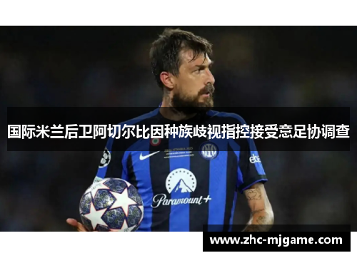 国际米兰后卫阿切尔比因种族歧视指控接受意足协调查
