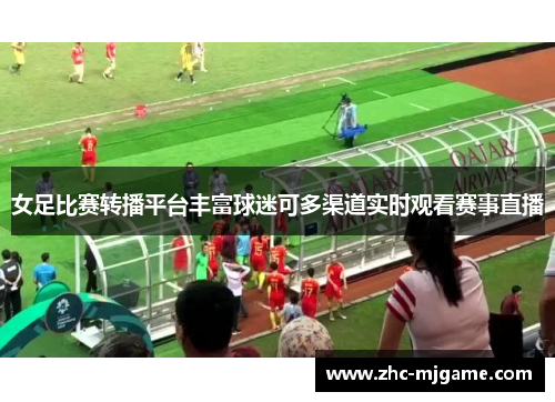 女足比赛转播平台丰富球迷可多渠道实时观看赛事直播