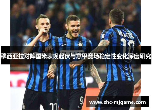 穆西亚拉对阵国米表现起伏与意甲赛场稳定性变化深度研究