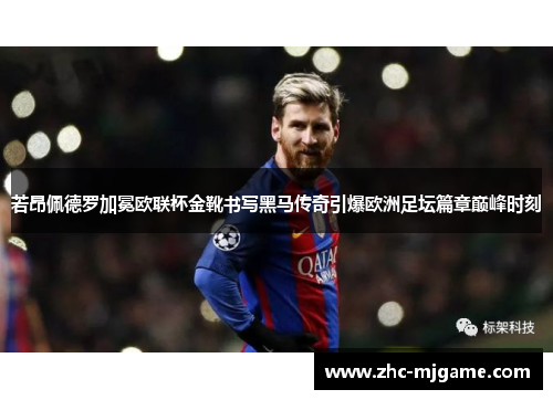 若昂佩德罗加冕欧联杯金靴书写黑马传奇引爆欧洲足坛篇章巅峰时刻