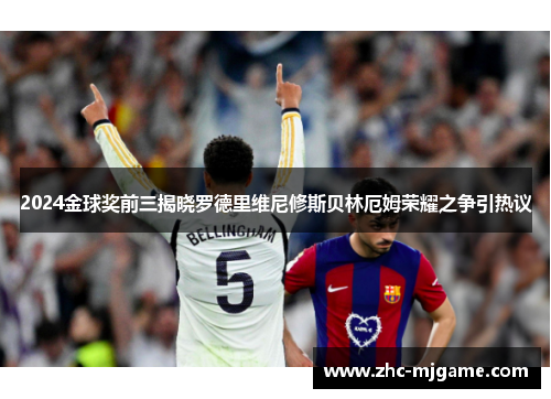 2024金球奖前三揭晓罗德里维尼修斯贝林厄姆荣耀之争引热议