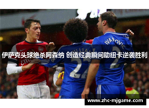 伊萨克头球绝杀阿森纳 创造经典瞬间助纽卡逆袭胜利