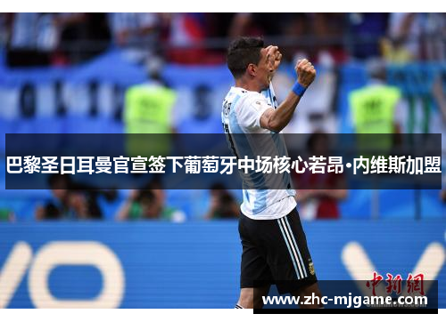 巴黎圣日耳曼官宣签下葡萄牙中场核心若昂·内维斯加盟