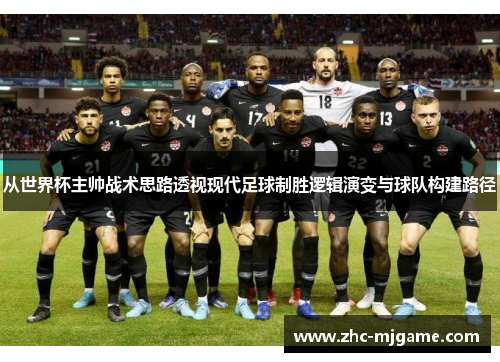 从世界杯主帅战术思路透视现代足球制胜逻辑演变与球队构建路径
