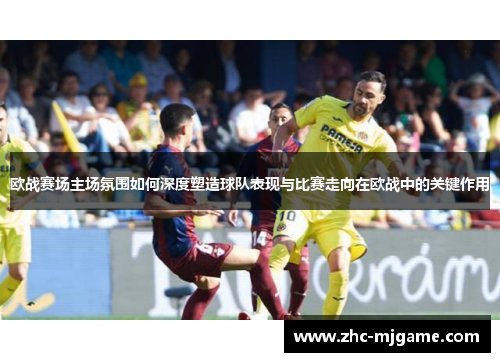 欧战赛场主场氛围如何深度塑造球队表现与比赛走向在欧战中的关键作用